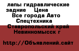 лапы гидравлические задние  › Цена ­ 30 000 - Все города Авто » Спецтехника   . Ставропольский край,Невинномысск г.